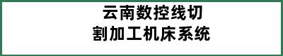 云南数控线切割加工机床系统