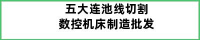 五大连池线切割数控机床制造批发