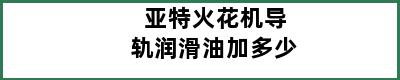 亚特火花机导轨润滑油加多少