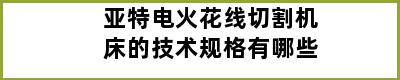 亚特电火花线切割机床的技术规格有哪些