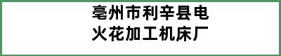 亳州市利辛县电火花加工机床厂