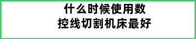 什么时候使用数控线切割机床最好