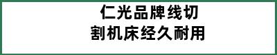 仁光品牌线切割机床经久耐用