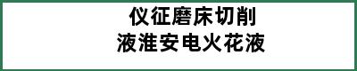 仪征磨床切削液淮安电火花液