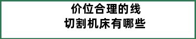 价位合理的线切割机床有哪些