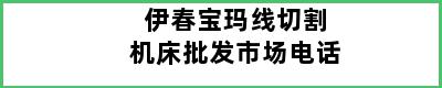 伊春宝玛线切割机床批发市场电话