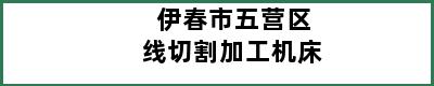 伊春市五营区线切割加工机床