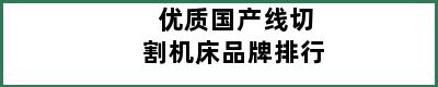 优质国产线切割机床品牌排行