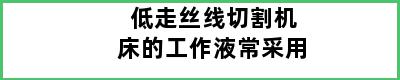 低走丝线切割机床的工作液常采用