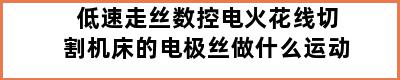 低速走丝数控电火花线切割机床的电极丝做什么运动