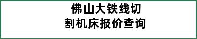 佛山大铁线切割机床报价查询