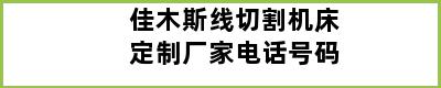 佳木斯线切割机床定制厂家电话号码