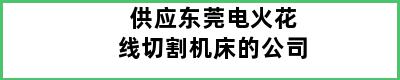 供应东莞电火花线切割机床的公司