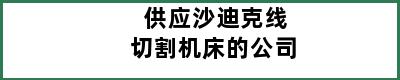 供应沙迪克线切割机床的公司