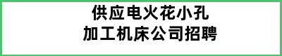 供应电火花小孔加工机床公司招聘