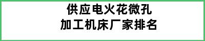 供应电火花微孔加工机床厂家排名