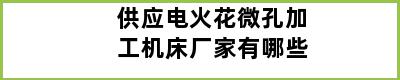 供应电火花微孔加工机床厂家有哪些