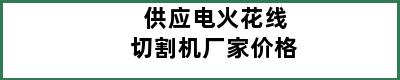 供应电火花线切割机厂家价格