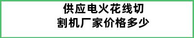 供应电火花线切割机厂家价格多少