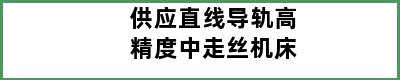 供应直线导轨高精度中走丝机床