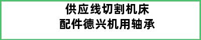 供应线切割机床配件德兴机用轴承