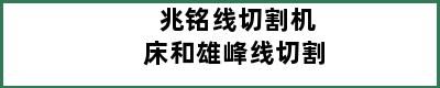 兆铭线切割机床和雄峰线切割