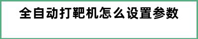 全自动打靶机怎么设置参数