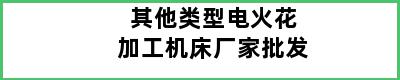 其他类型电火花加工机床厂家批发