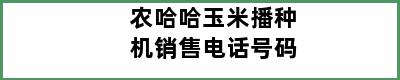 农哈哈玉米播种机销售电话号码