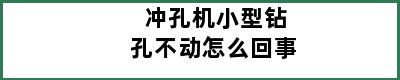 冲孔机小型钻孔不动怎么回事