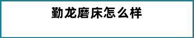 勤龙磨床怎么样