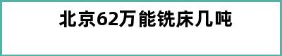 北京62万能铣床几吨