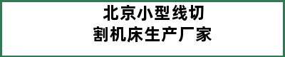 北京小型线切割机床生产厂家