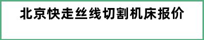 北京快走丝线切割机床报价