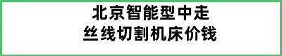 北京智能型中走丝线切割机床价钱