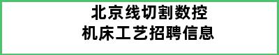 北京线切割数控机床工艺招聘信息