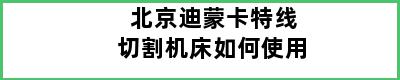 北京迪蒙卡特线切割机床如何使用