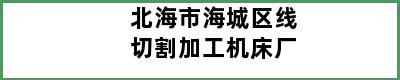 北海市海城区线切割加工机床厂