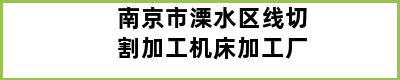 南京市溧水区线切割加工机床加工厂