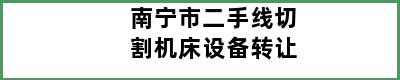 南宁市二手线切割机床设备转让