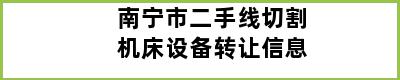 南宁市二手线切割机床设备转让信息