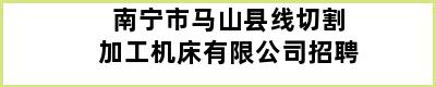 南宁市马山县线切割加工机床有限公司招聘