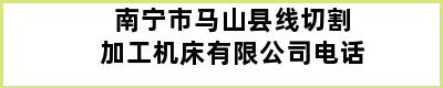 南宁市马山县线切割加工机床有限公司电话