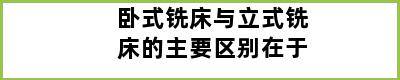 卧式铣床与立式铣床的主要区别在于