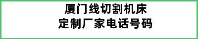 厦门线切割机床定制厂家电话号码