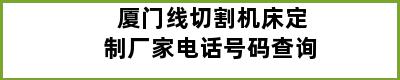 厦门线切割机床定制厂家电话号码查询