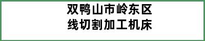 双鸭山市岭东区线切割加工机床