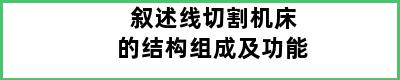 叙述线切割机床的结构组成及功能