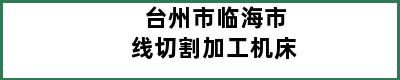 台州市临海市线切割加工机床