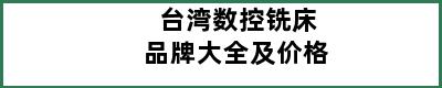 台湾数控铣床品牌大全及价格